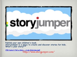 Publish your own children's book.
StoryJumper is a place to create and discover stories for kids.
What's your story?™
iTEC Cycle 4 Tell a Story - A job Interview.mp4
http://www.storyjumper.com/
 