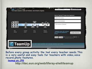 Before every group activity the tool every teacher needs.This
is a very useful and easy tools for teachers with video,voice
record,photo features.
teamup pic.JPG
http://itec.eun.org/web/liferay-shell/teamup
 