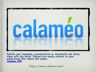 Publish your magazine, presentations or documents and share
them with the world. Embed rich-media content to your
publications like videos and audios.
calameo.JPG
http://www.calameo.com/
 