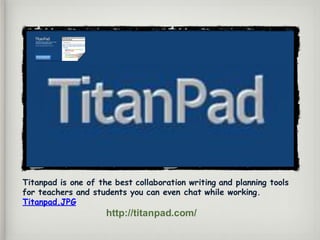 Titanpad is one of the best collaboration writing and planning tools
for teachers and students you can even chat while working.
Titanpad.JPG
http://titanpad.com/
 