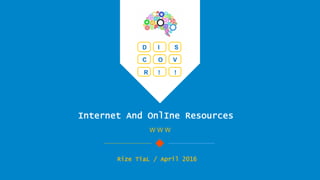 Internet And OnlIne Resources
W W W
Rize TiaL / April 2016
D I S
C O V
R ! !
 