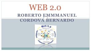 ROBERTO EMMMANUEL
CORDOVA BERNARDO
WEB 2.0
 