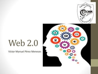 Web 2.0
Víctor Manuel Pérez Meneses
 