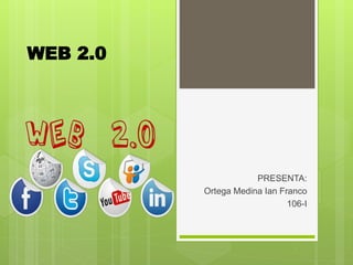 WEB 2.0
PRESENTA:
Ortega Medina Ian Franco
106-I
 