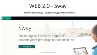 WEB 2.0 - Sway
Hvorfor bruke Sway i undervisning på mellomtrinnet
Andre Hellum 2017 BY-NC-SA
 