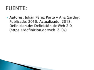  Autores: Julián Pérez Porto y Ana Gardey.
Publicado: 2010. Actualizado: 2013.
Definicion.de: Definición de Web 2.0
(https://definicion.de/web-2-0/)
 