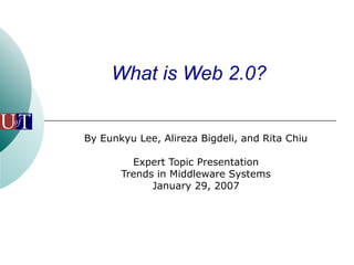 What is Web 2.0?
By Eunkyu Lee, Alireza Bigdeli, and Rita Chiu
Expert Topic Presentation
Trends in Middleware Systems
January 29, 2007
 