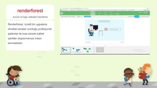renderforest
sunum ve logo videoları hazırlama
Renderforest, ücretli bir uygulama
olmakla beraber sunduğu profesyonel
şablonlar ile kısa sürede kaliteli
içerikler oluşturmanıza imkan
tanımaktadır.
 