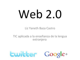 Web 2.0
Liz Yaneth Baza Castro
TIC aplicada a la enseñanza de la lengua
extranjera
 