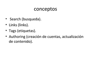 conceptos
• Search (busqueda).
• Links (links).
• Tags (etiquetas).
• Authoring (creación de cuentas, actualización
de contenido).