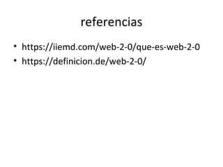 referencias
• https://iiemd.com/web-2-0/que-es-web-2-0
• https://definicion.de/web-2-0/