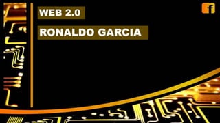 RONALDO GARCIA
WEB 2.0
 