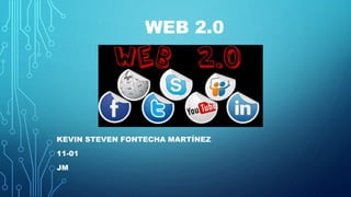 WEB 2.0
KEVIN STEVEN FONTECHA MARTÍNEZ
11-01
JM
 