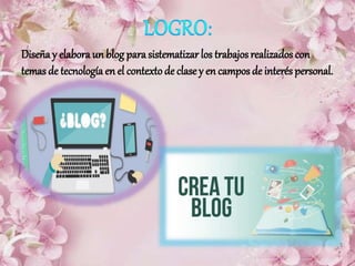 Diseña y elabora un blog para sistematizar los trabajos realizados con
temas de tecnología en el contextode clase y en campos de interés personal.
 