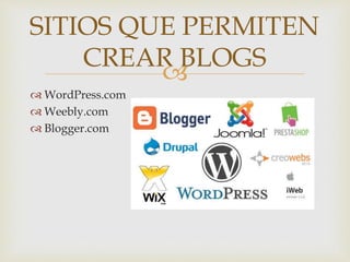 
 WordPress.com
 Weebly.com
 Blogger.com
SITIOS QUE PERMITEN
CREAR BLOGS
 