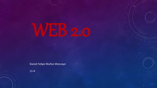 WEB 2.0
Daniel Felipe Muñoz Moncayo
11-4
 