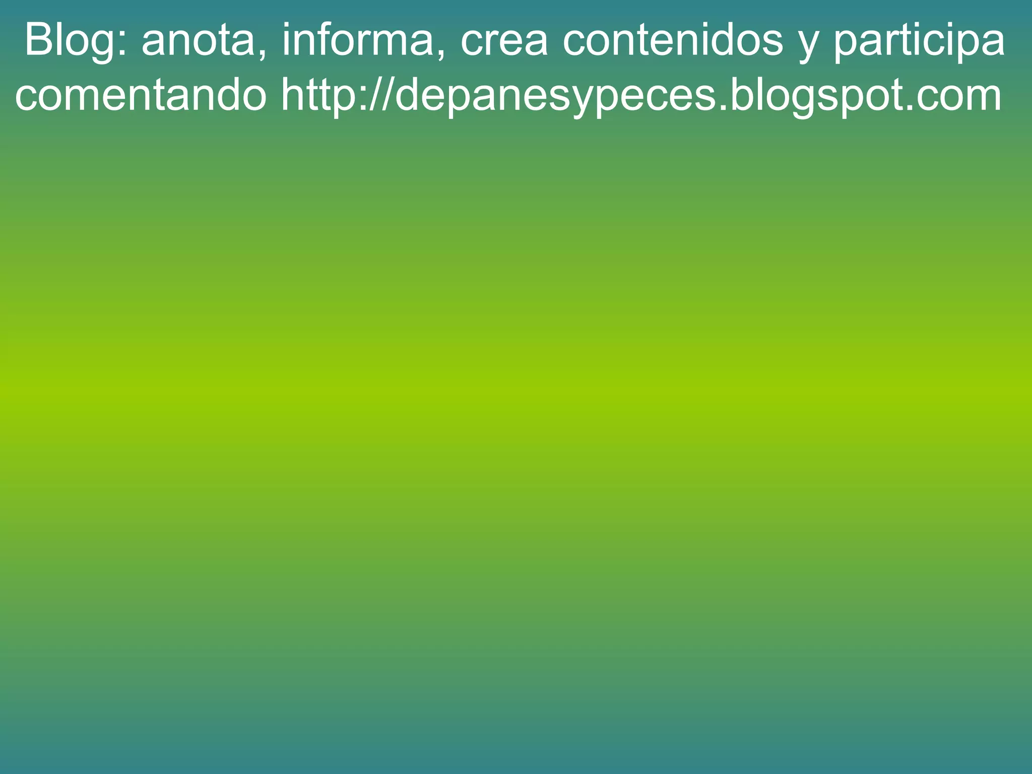 Blog: anota, informa, crea contenidos y participa
comentando http://depanesypeces.blogspot.com
 