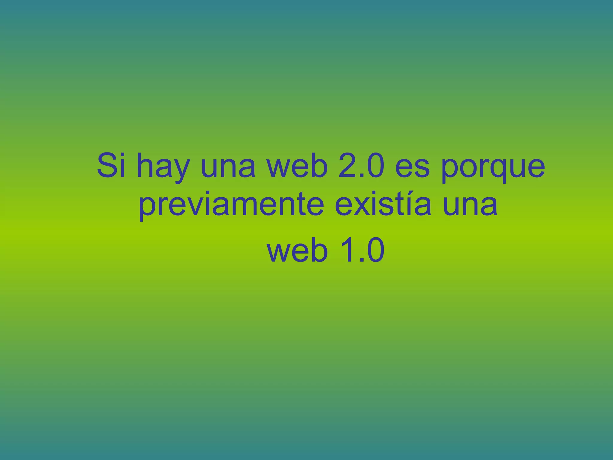 Si hay una web 2.0 es porque
previamente existía una
web 1.0
 