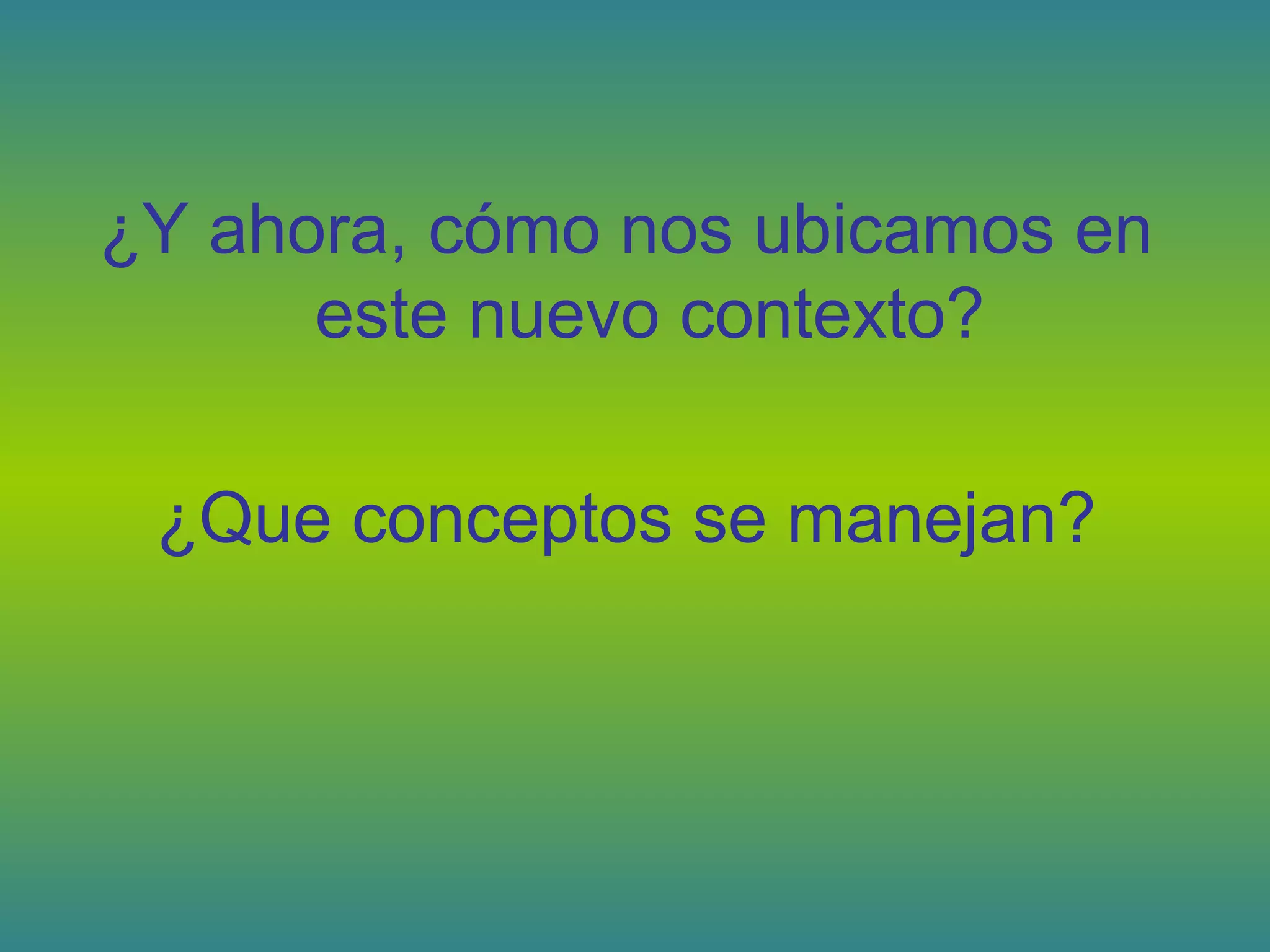 ¿Y ahora, cómo nos ubicamos en
este nuevo contexto?
¿Que conceptos se manejan?
 