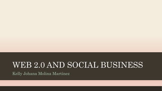 WEB 2.0 AND SOCIAL BUSINESS
Kelly Johana Molina Martínez
 