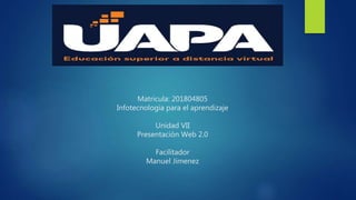 Matricula: 201804805
Infotecnologia para el aprendizaje
Unidad VII
Presentación Web 2.0
Facilitador
Manuel Jimenez
 