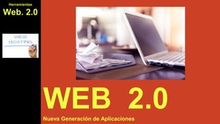 WEB 2.0Nueva Generación de Aplicaciones
Herramientas
Web. 2.0
 