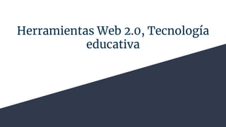 Herramientas Web 2.0, Tecnología
educativa
 