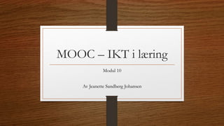 MOOC – IKT i læring
Modul 10
Av Jeanette Sandberg Johansen
 