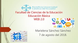 Facultad de Ciencias de la Educación
Educación Básica
WEB 2.0
Marielena Sánchez Sánchez
7 de agosto del 2018.
 