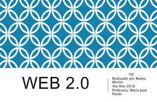 WEB 2.0
TIC
Realizado por Mateo
Miretti
4to Año 2018
Profesora: María José
Pardo
 