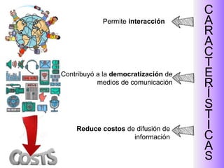 C
A
R
A
C
T
E
R
Í
S
T
I
C
A
S
Permite interacción
Reduce costos de difusión de
información
Contribuyó a la democratización de
medios de comunicación
 