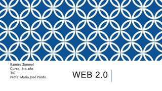 WEB 2.0
Ramiro Zimmel
Curso: 4to año
TIC
Profe: María José Pardo
 
