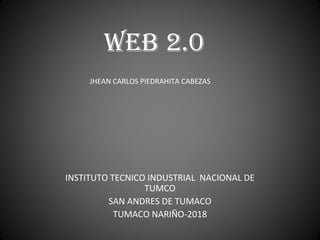 WEB 2.0
INSTITUTO TECNICO INDUSTRIAL NACIONAL DE
TUMCO
SAN ANDRES DE TUMACO
TUMACO NARIÑO-2018
JHEAN CARLOS PIEDRAHITA CABEZAS
 