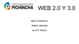 WEB 2.0 Y 3.0
BRYAN SIMBAÑA
JORGE ARGUDO
KATTY TERÁN
 