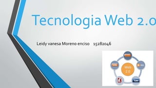 TecnologiaWeb 2.o
Leidy vanesa Moreno enciso 15282046
 