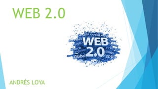 WEB 2.0
ANDRÉS LOYA
 