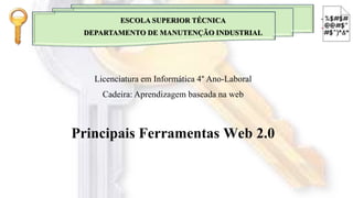 ESCOLA SUPERIOR TÉCNICA
DEPARTAMENTO DE MANUTENÇÃO INDUSTRIAL
Licenciatura em Informática 4° Ano-Laboral
Cadeira: Aprendizagem baseada na web
Principais Ferramentas Web 2.0
 