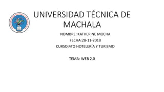 UNIVERSIDAD TÉCNICA DE
MACHALA
NOMBRE: KATHERINE MOCHA
FECHA:28-11-2018
CURSO:4TO HOTELERÍA Y TURISMO
TEMA: WEB 2.0
 