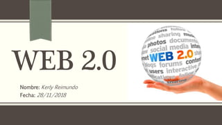 WEB 2.0
Nombre: Kerly Reimundo
Fecha: 28/11/2018
 