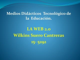 Medios Didácticos Tecnológico de
la Educación.
LA WEB 2.0
Wilkins Suero Cantreras
15- 5292
 