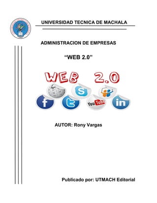 UNIVERSIDAD TECNICA DE MACHALA
ADMINISTRACION DE EMPRESAS
“WEB 2.0”
AUTOR: Rony Vargas
Publicado por: UTMACH Editorial
 