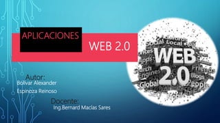 APLICACIONES
WEB 2.0
Autor:
Bolívar Alexander
Espinoza Reinoso
Docente:
Ing.Bernard Macías Sares
 