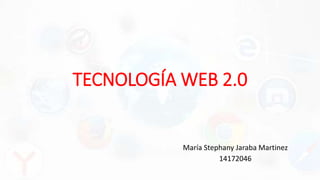 TECNOLOGÍA WEB 2.0
María Stephany Jaraba Martinez
14172046
 