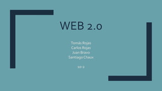 WEB 2.0
Tomás Rojas
Carlos Rojas
Juan Bravo
Santiago Chaux
10-2
 