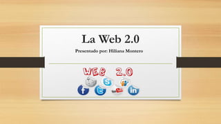 La Web 2.0
Presentado por: Hiliana Montero
 