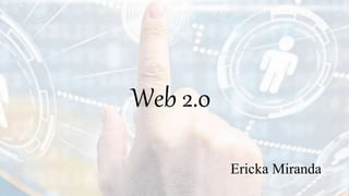 Web 2.0
Ericka Miranda
 