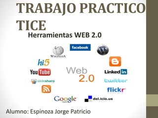 TRABAJO PRACTICO
TICE
Herramientas WEB 2.0
Alumno: Espinoza Jorge Patricio
 