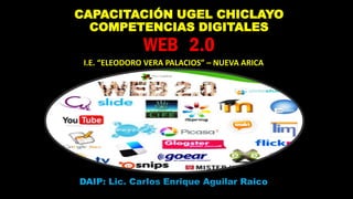 CAPACITACIÓN UGEL CHICLAYO
COMPETENCIAS DIGITALES
WEB 2.0
I.E. “ELEODORO VERA PALACIOS” – NUEVA ARICA
-
DAIP: Lic. Carlos Enrique Aguilar Raico
 