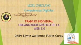 UGEL CHICLAYO
Competencias Digitales
TRABAJO INDIVIDUAL
ORGANIZADOR GRÁFICO DE LA
WEB 2.0
DAIP: Edwin Guillermo Flores Curay
 