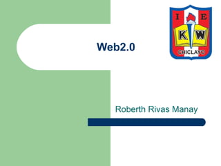 Web2.0
Roberth Rivas Manay
 